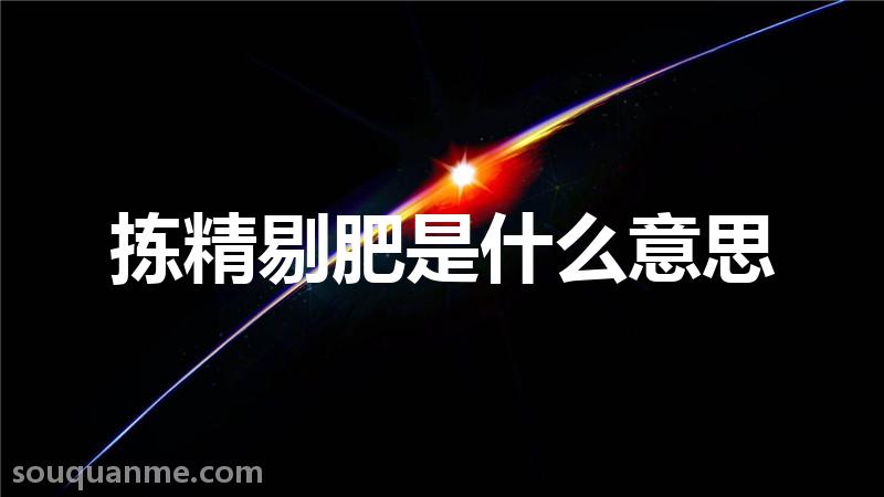 拣精剔肥是什么意思 拣精剔肥的拼音 拣精剔肥的成语解释